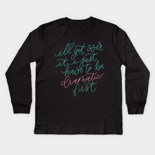 I'll Get Over It, I Just Have to be Dramatic First Kids Long Sleeve T-Shirt